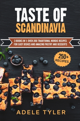 Taste Of Scandinavia: 3 Books In 1: Over 200 Traditional Nordic Recipes For Easy Dishes And Amazing Pastry And Desserts By Adele Tyler Cover Image