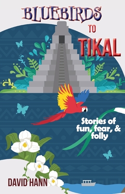 Bluebirds to Tikal: Stories of Fun, Fear & Folly Cover Image
