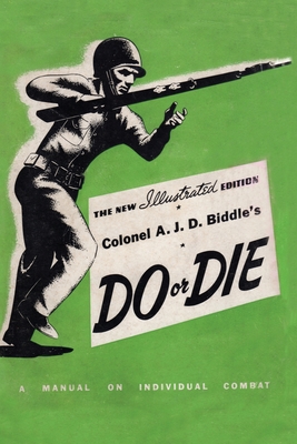 Colonel A. J. D. Biddle's Do or Die: A Manual on Individual Combat - Illustrated Edition 1944 By Colonel A. J. D. Biddle Cover Image