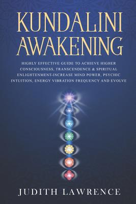 Kundalini Awakening: Highly Effective Guide to Achieve Higher Consciousness, Transcendence & Spiritual Enlightenment-Increase Mind Power, P By Judith Lawrence Cover Image
