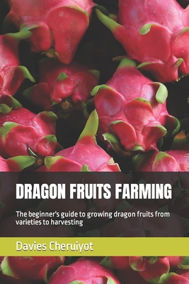 Dragon Fruits Farming: The beginner's guide to growing dragon fruits from varieties to harvesting Cover Image