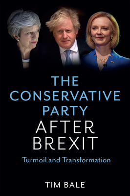 The Conservative Party After Brexit: Turmoil and Transformation By Tim Bale Cover Image