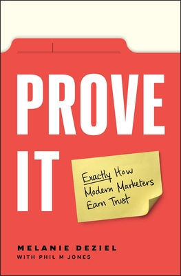 Prove It: Exactly How Modern Marketers Earn Trust By Melanie Deziel, M Phil Jones (With) Cover Image