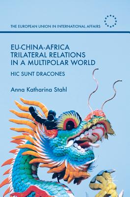 Eu-China-Africa Trilateral Relations in a Multipolar World: Hic Sunt Dracones (European Union in International Affairs)