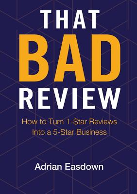 That Bad Review: How to Turn 1-Star Reviews into a 5-Star Business Cover Image