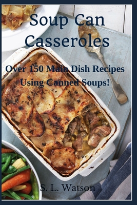Soup Can Casseroles: Over 150 Main Dish Recipes Using Canned Soups By S. L. Watson Cover Image