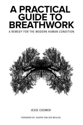 A Practical Guide to Breathwork: A Remedy for the Modern Human Condition By Kasper Van Der Meulen (Foreword by), Jesse Coomer Cover Image