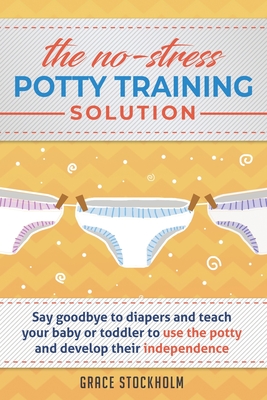 The No-Stress Potty Training Solution: Say Goodbye to Diapers And Teach Your Baby or Toddler to Use the Potty and Develop Their Independence Cover Image