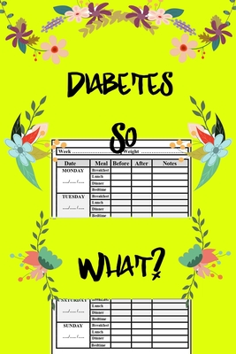 Diabetes So What ?: Easy sugar blood tracker, sized 6x9 /120 pages each page contains detailed week with columns/weight tracking/before an By Everyday Planners Cover Image