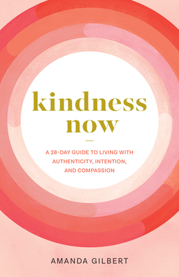 Kindness Now: A 28-Day Guide to Living with Authenticity, Intention, and Compassion By Amanda Gilbert Cover Image