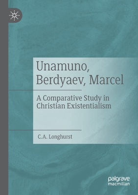 Unamuno, Berdyaev, Marcel: A Comparative Study in Christian Existentialism By C. a. Longhurst Cover Image