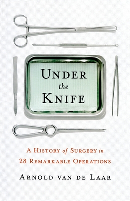 Under the Knife: A History of Surgery in 28 Remarkable Operations Cover Image