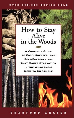How to Stay Alive in the Woods: A Complete Guide to Food, Shelter, and Self-Preservation That Makes Starvation in the Wilderness Next to Impossible By Bradford Angier Cover Image