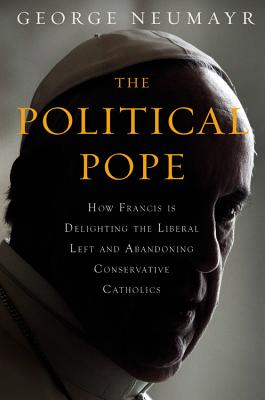 The Political Pope Lib/E: How Pope Francis Is Delighting the Liberal Left and Abandoning Conservatives Cover Image