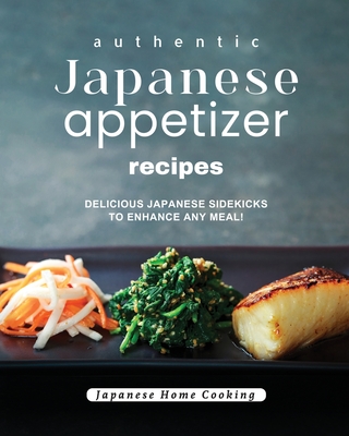 Authentic Japanese Appetizer Recipes: Delicious Japanese Sidekicks to Enhance Any Meal! (Japanese Home Cooking)