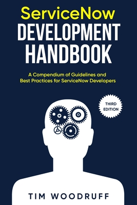 ServiceNow Development Handbook - Third Edition: A compendium of ServiceNow 