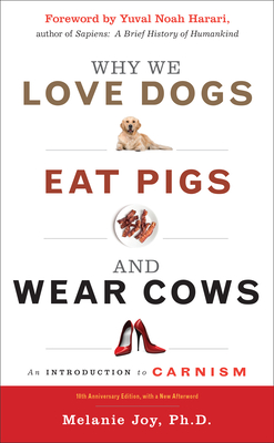 Why We Love Dogs, Eat Pigs, and Wear Cows: An Introduction to Carnism, 10th Anniversary Edition By Melanie Joy, PhD, Yuval Noah Harari (Foreword by) Cover Image