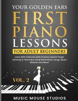 Your Golden Ears: First Piano Lessons for Adult Beginners, Volume 2: Learn With 5 Minutes Daily Practice, Master Finger Dexterity & Tech Cover Image