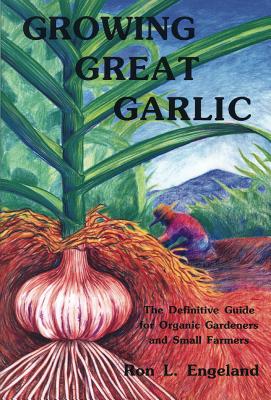 Growing Great Garlic: The Definitive Guide for Organic Gardeners and Small Farmers Cover Image