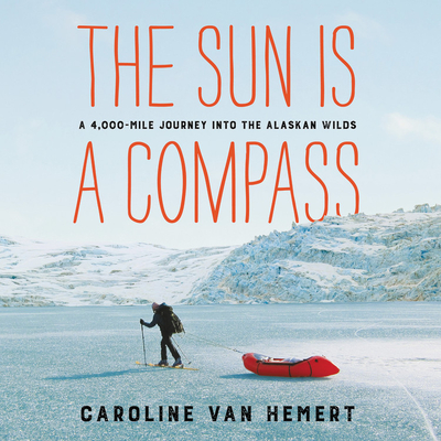 The Sun Is a Compass Lib/E: A 4,000-Mile Journey Into the Alaskan Wilds Cover Image