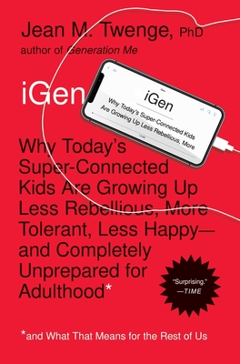 iGen: Why Today's Super-Connected Kids Are Growing Up Less Rebellious, More Tolerant, Less Happy--and Completely Unprepared for Adulthood--and What That Means for the Rest of Us By Jean M. Twenge, PhD Cover Image