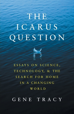 The Icarus Question: Essays on Science, Technology, and the Search for Home in a Changing World Cover Image