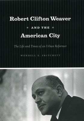 Robert Clifton Weaver and the American City: The Life and Times of an Urban Reformer By Wendell E. Pritchett Cover Image