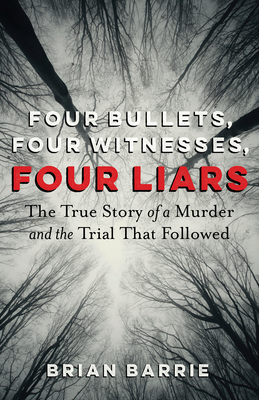 Four Bullets, Four Witnesses, Four Liars: The True Story of a Murder and the Trial That Followed Cover Image