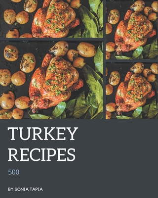 500 Turkey Recipes: A Turkey Cookbook You Won't be Able to Put Down By Sonia Tapia Cover Image