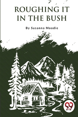 Roughing It In The Bush By Susanna Moodie Cover Image