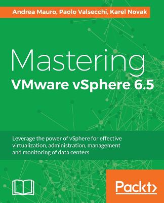 Mastering VMware vSphere 6.5: Leverage the power of vSphere for effective virtualization, administration, management and monitoring of data centers Cover Image