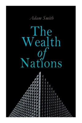 The Wealth of Nations: An Inquiry into the Nature and Causes (Economic Theory Classic) By Adam Smith Cover Image