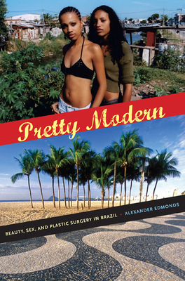 Pretty Modern: Beauty, Sex, and Plastic Surgery in Brazil By Alexander Edmonds Cover Image