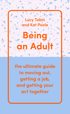 Being an Adult: The Ultimate Guide to Moving Out, Getting a Job, and Getting Your Act Together By Lucy Tobin, Kat Poole Cover Image