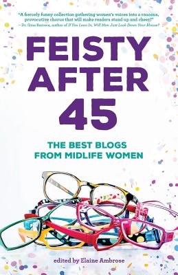 Feisty After 45: The Best Blogs from Midlife Women (Anthologies for and by Women #2)