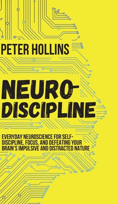 Neuro-Discipline: Everyday Neuroscience for Self-Discipline, Focus, and Defeating Your Brain's Impulsive and Distracted Nature Cover Image