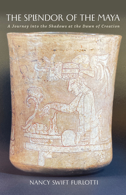 The Splendor of the Maya: A Journey into the Shadows at the Dawn of Creation (Carolyn and Ernest Fay Series in Analytical Psychology #23) By Nancy Swift Furlotti Cover Image