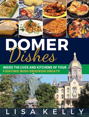 Domer Dishes: Inside the Lives and Kitchens of Your Fighting Irish Gridiron Greats By Lisa Kelly Cover Image