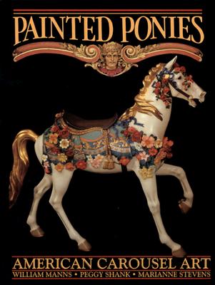 Painted Ponies: American Carousel Art By William Manns, Dru Riley (Editor), Marianne Stevens (With) Cover Image
