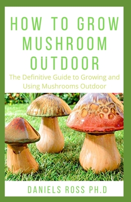 How to Grow Mushroom Outdoor: Easy as 1-2-3 Guide on Creating Your Own Mushroom Garden and make Good Profit Cover Image