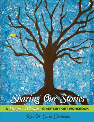 Sharing Our Stories: A Hospice Whispers Grief Support Workbook By Carla Cheatham Cover Image