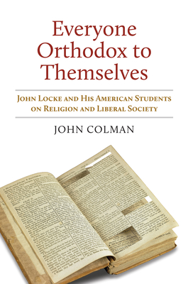 Everyone Orthodox to Themselves: John Locke and His American Students on Religion and Liberal Society By John Colman Cover Image