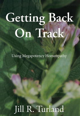 Getting Back On Track: Using Megapotency Homeopathy By Jill R. Turland Cover Image