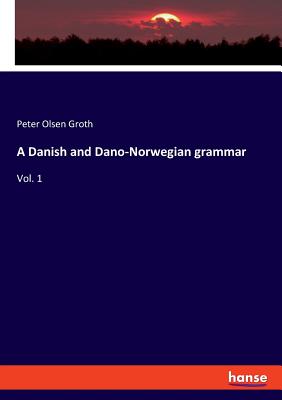 A Danish and Dano-Norwegian grammar: Vol. 1 Cover Image