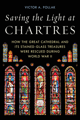 Saving the Light at Chartres: How the Great Cathedral and Its Stained-Glass Treasures Were Rescued During World War II Cover Image