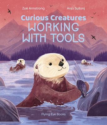 Curious Creatures Working With Tools By Zoë Armstrong, Anja Susanj (Illustrator) Cover Image