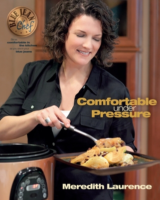 Comfortable Under Pressure: Pressure Cooker Meals: Recipes, Tips, and Explanations (Blue Jean Chef)