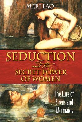 Seduction and the Secret Power of Women: The Lure of Sirens and Mermaids