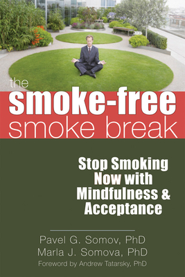 The Smoke-Free Smoke Break: Stop Smoking Now with Mindfulness & Acceptance By Pavel G. Somov, Marla Somova, Andrew Tatarsky (Foreword by) Cover Image