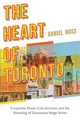 The Heart of Toronto: Corporate Power, Civic Activism, and the Remaking of Downtown Yonge Street By Daniel Ross Cover Image